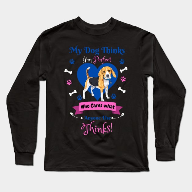My Dog Thinks I'm Perfect Who Cares What Anyone Else Thinks, Beagle Dog Lover Long Sleeve T-Shirt by JustBeSatisfied